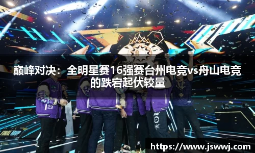 巅峰对决：全明星赛16强赛台州电竞vs舟山电竞的跌宕起伏较量